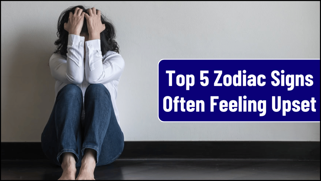 Zodiac Signs Often Feeling Upset